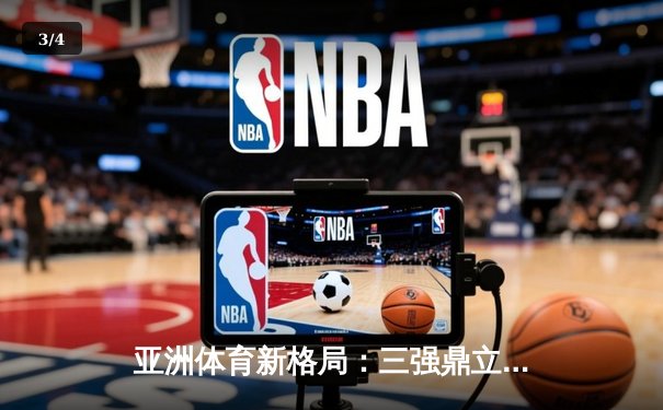 亚洲体育新格局：三强鼎立下的竞技生态与商业变革 - 3