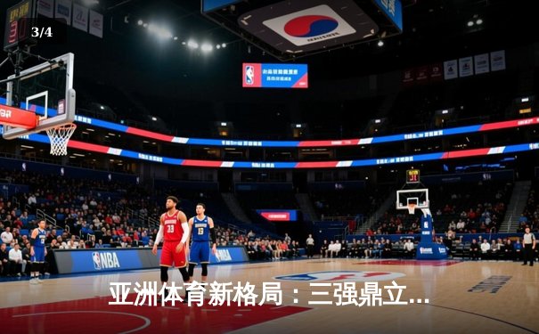 亚洲体育新格局：三强鼎立下的竞技生态与商业变革 - 3